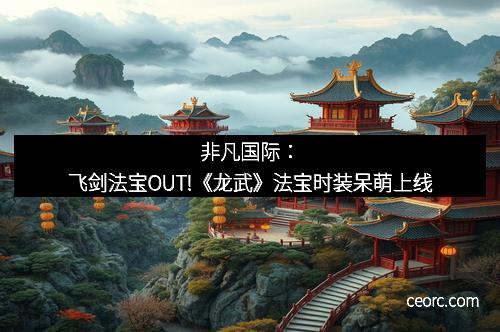非凡国际：飞剑法宝OUT!《龙武》法宝时装呆萌上线